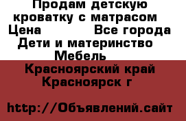 Продам детскую кроватку с матрасом › Цена ­ 3 000 - Все города Дети и материнство » Мебель   . Красноярский край,Красноярск г.